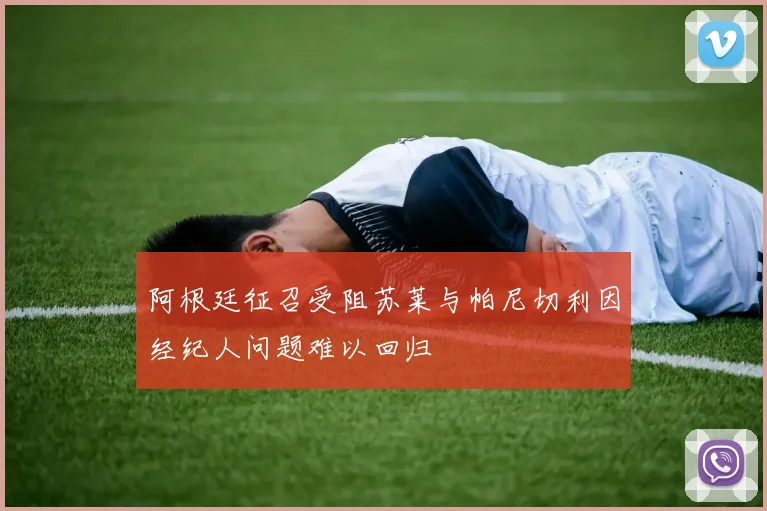 阿根廷征召受阻苏莱与帕尼切利因经纪人问题难以回归