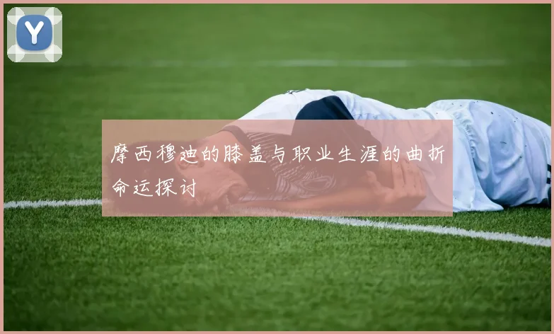 摩西穆迪的膝盖与职业生涯的曲折命运探讨