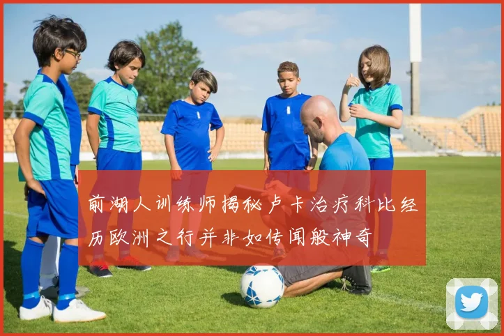 前湖人训练师揭秘卢卡治疗科比经历欧洲之行并非如传闻般神奇