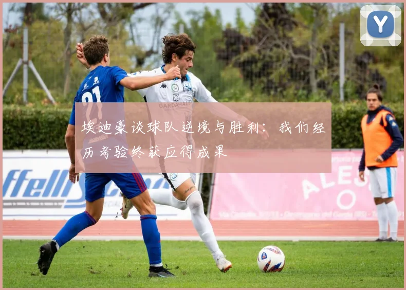 埃迪豪谈球队逆境与胜利：我们经历考验终获应得成果