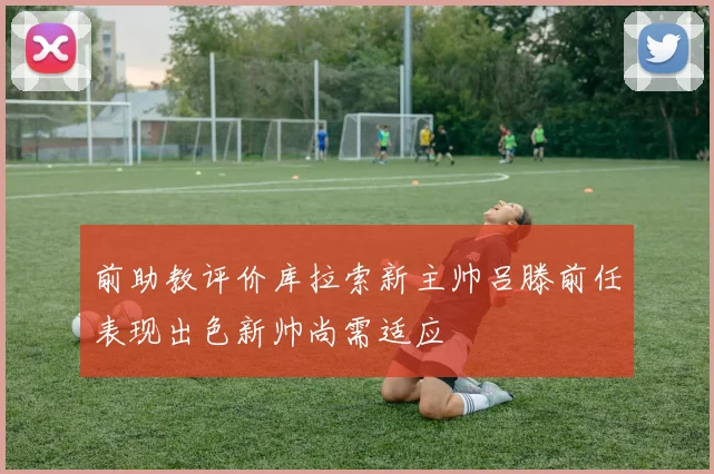 前助教评价库拉索新主帅吕滕前任表现出色新帅尚需适应