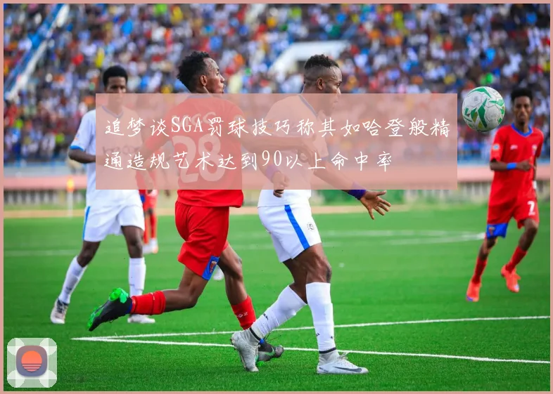 追梦谈SGA罚球技巧称其如哈登般精通造规艺术达到90以上命中率